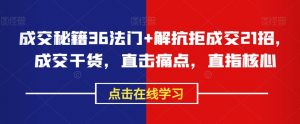 成交秘籍36法门+解抗拒成交21招，成交干货，直击痛点，直指核心-沐风资源库