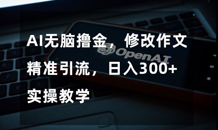AI无脑撸金，修改作文精准引流，日入300+，实操教学【揭秘】-沐风资源库