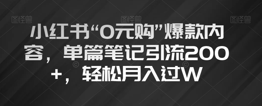 小红书“0元购”爆款内容，单篇笔记引流200+，轻松月入过W【揭秘】-沐风资源库