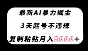 最新AI暴力掘金，3天必起号不违规，复制粘贴月入5000＋【揭秘】-沐风资源库