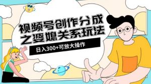 视频号创作分成之婆媳关系玩法【教程+素材渠道】【揭秘】-沐风资源库