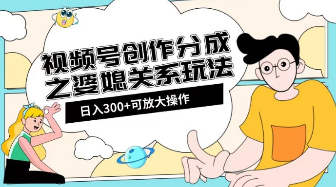 视频号创作分成之婆媳关系玩法【教程+素材渠道】【揭秘】-沐风资源库
