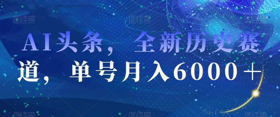 AI头条，全新历史赛道，单号月入6000＋【揭秘】-沐风资源库