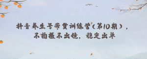 抖音养生号带货训练营(第10期），不拍摄不出镜，稳定出单-沐风资源库