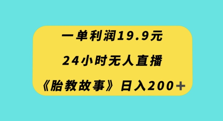 一单利润19.9，24小时无人直播胎教故事，每天轻松200+【揭秘】-沐风资源库