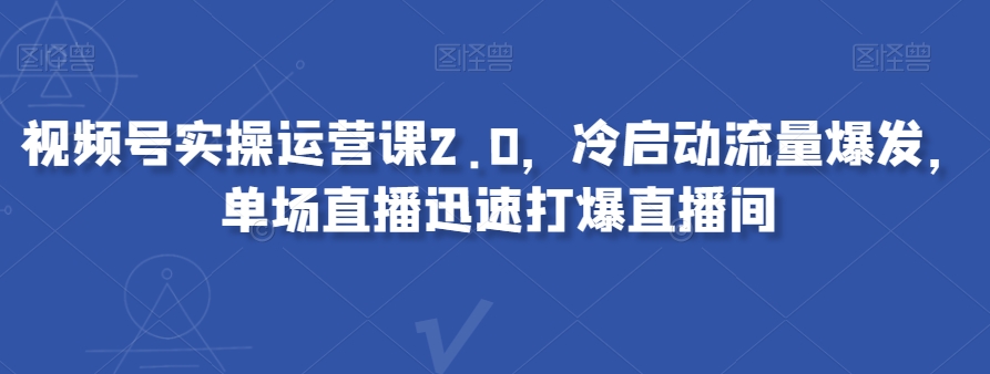 视频号实操运营课2.0,冷启动流量爆发,单场直播迅速打爆直播间-沐风资源库
