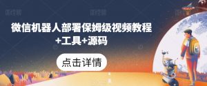 微信机器人部署保姆级视频教程+工具+源码-沐风资源库