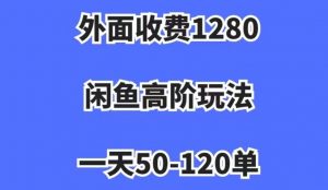 外面收费1280，闲鱼高阶玩法，一天50-120单，市场需求大，日入1000+【揭秘】-沐风资源库