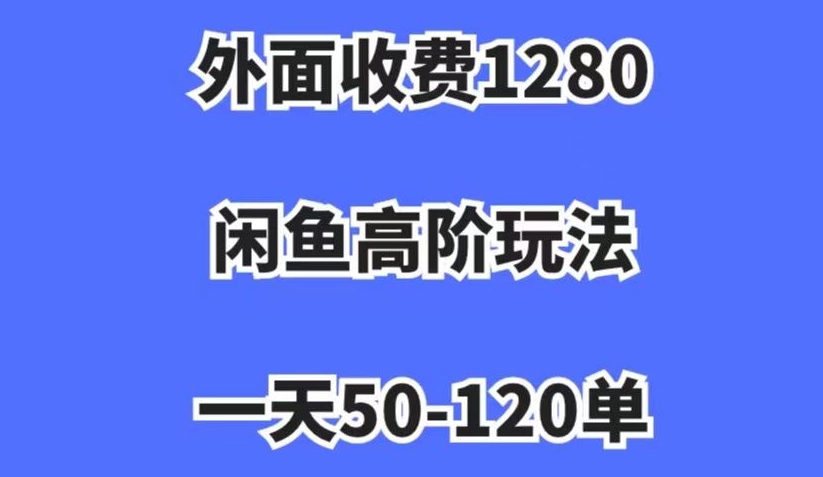 外面收费1280，闲鱼高阶玩法，一天50-120单，市场需求大，日入1000+【揭秘】-沐风资源库