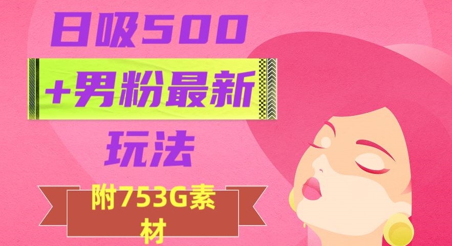 日吸500+男粉最新玩法，从作品制作到如何引流及后端变现，保姆级教程【揭秘】-沐风资源库