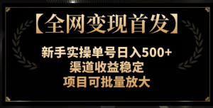 【全网变现首发】新手实操单号日入500+，渠道收益稳定，项目可批量放大【揭秘】-沐风资源库