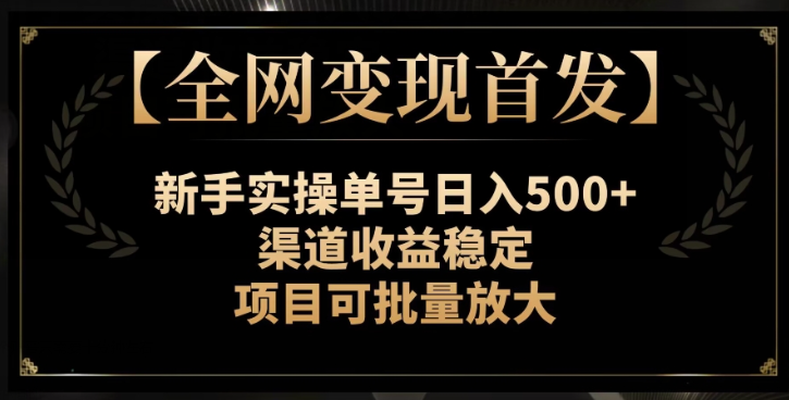 【全网变现首发】新手实操单号日入500+，渠道收益稳定，项目可批量放大【揭秘】-沐风资源库