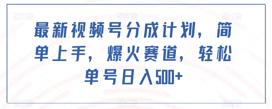 最新视频号分成计划，简单上手，爆火赛道，轻松单号日入500+-沐风资源库