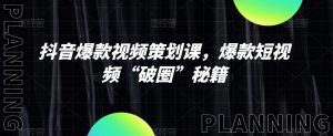 抖音爆款视频策划课，爆款短视频“破圈”秘籍-沐风资源库