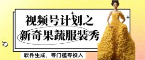 最新项目视频号计划之新奇果蔬服装秀，软件生成，零门槛零投入也可月入5000+【揭秘】-沐风资源库