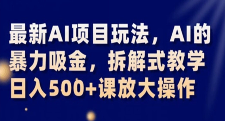 最新AI项目玩法，AI的暴力吸金，拆解式教学，日入500+课放大操作【揭秘】-沐风资源库