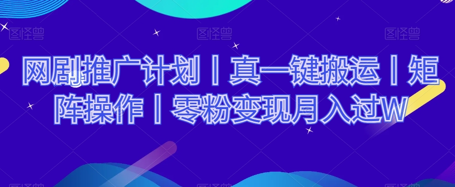 网剧推广计划丨真一键搬运丨矩阵操作丨零粉变现月入过W-沐风资源库