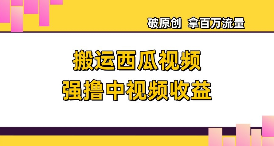 搬运西瓜视频强撸中视频收益，日赚600+破原创，拿百万流量【揭秘】-沐风资源库