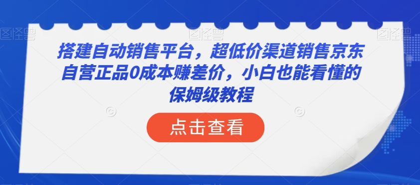 搭建自动销售平台，超低价渠道销售京东自营正品0成本赚差价，小白也能看懂的保姆级教程【揭秘】-沐风资源库