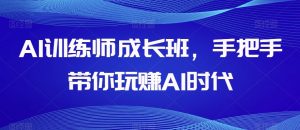 AI训练师成长班，手把手带你玩赚AI时代-沐风资源库