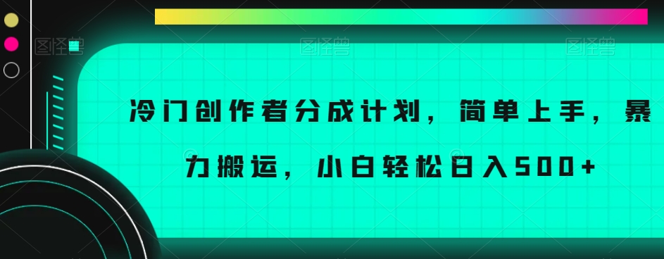 冷门创作者分成计划，简单上手，暴力搬运，小白轻松日入500+【揭秘】-沐风资源库