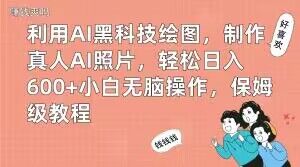 利用AI黑科技绘图，制作真人AI照片，轻松日入600+小白无脑操作，保姆级教程【揭秘】-沐风资源库