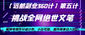 视频号创作分成之挑战全网绝世文笔，小白可做，操作简单日入300+【揭秘】-沐风资源库