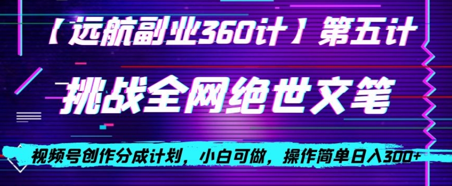 视频号创作分成之挑战全网绝世文笔，小白可做，操作简单日入300+【揭秘】-沐风资源库