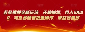 多多视频全新玩法，无脑搬运，月入10000，可以多账号批量操作，收益会更多【揭秘】-沐风资源库