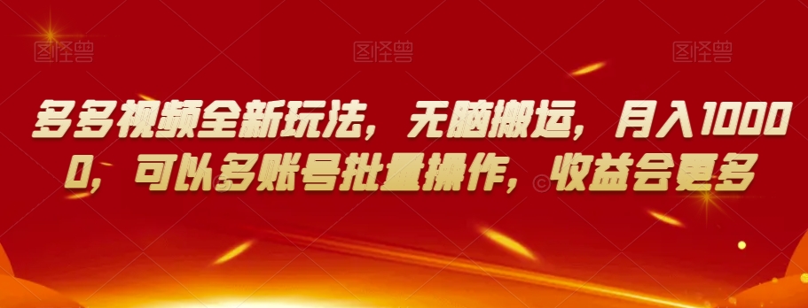 多多视频全新玩法，无脑搬运，月入10000，可以多账号批量操作，收益会更多【揭秘】-沐风资源库