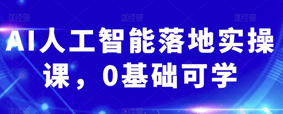 AI人工智能落地实操课，0基础可学-沐风资源库
