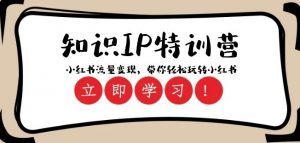 知识IP特训营 ：小红书-流量变现，带你轻松玩转小红书（23节视频课）-沐风资源库