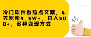 冷门软件做热点文案，4天涨粉4.5W+，日入500+，多种变现方式【揭秘】-沐风资源库