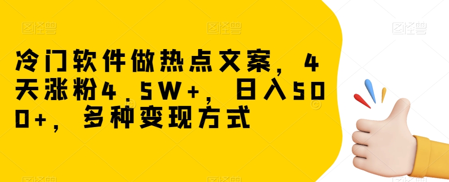 冷门软件做热点文案，4天涨粉4.5W+，日入500+，多种变现方式【揭秘】-沐风资源库