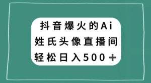 抖音爆火的AI姓氏头像直播，轻松日入500＋-沐风资源库