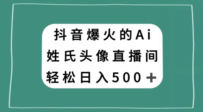 抖音爆火的AI姓氏头像直播，轻松日入500＋-沐风资源库