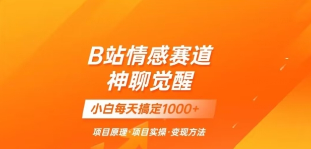 B站情感冷门蓝海赛道秒变现《神聊觉醒》一天轻松变现500+【揭秘】-沐风资源库
