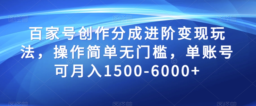 百家号创作分成进阶变现玩法，操作简单无门槛，单账号可月入1500-6000+【揭秘】-沐风资源库