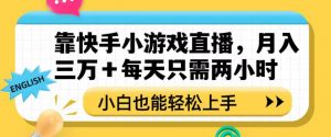 靠快手小游戏直播，月入三万+每天只需两小时，小白也能轻松上手【揭秘】-沐风资源库