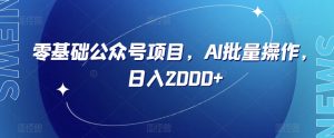 零基础公众号项目，AI批量操作，日入2000+【揭秘】-沐风资源库