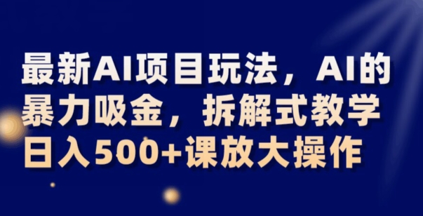 最新AI项目玩法，AI的暴力吸金，拆解式教学，日入500+可放大操作【揭秘】-沐风资源库