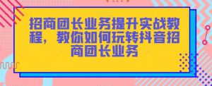招商团长业务提升实战教程，教你如何玩转抖音招商团长业务-沐风资源库