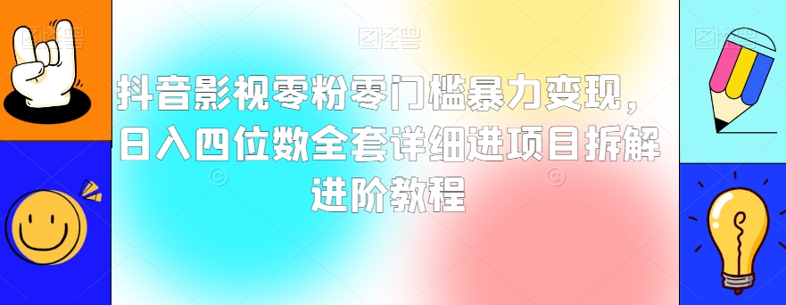 抖音影视零粉零门槛暴力变现，日入四位数全套详细进项目拆解进阶教程【揭秘】-沐风资源库