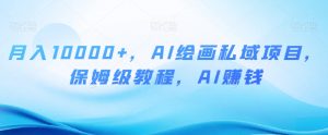 月入10000+，AI绘画私域项目，保姆级教程，AI赚钱【揭秘】-沐风资源库