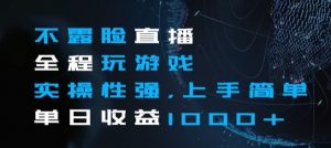 不露脸直播全程玩游戏，实操性强，上手简单，单日收益1000+【揭秘】-沐风资源库