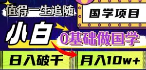 值得一生追随的国学项目，长期饭票，小白也可0基础做国学，日入3000，月入10W+【揭秘】-沐风资源库