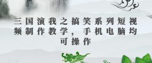 三国演我之搞笑系列短视频制作教学，手机电脑均可操作-沐风资源库