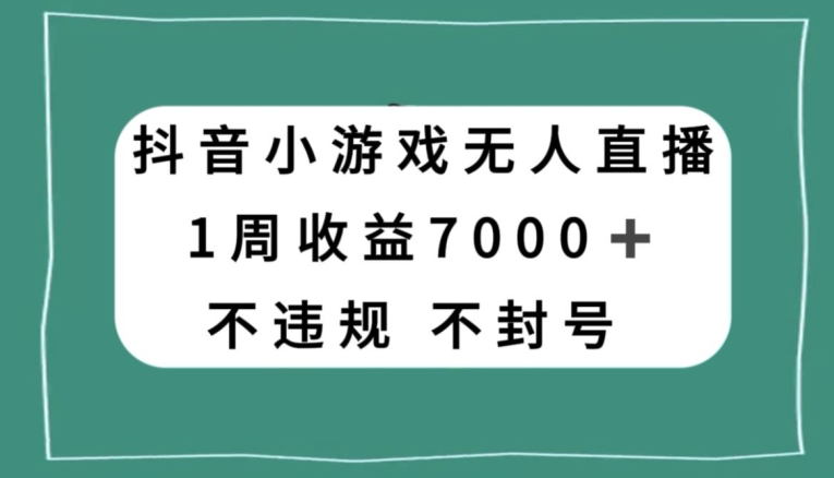 抖音小游戏无人直播，不违规不封号1周收益7000+，官方流量扶持【揭秘】-沐风资源库