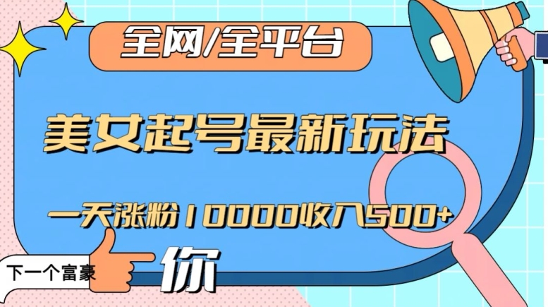全网，全平台，美女起号最新玩法一天涨粉10000收入500+【揭秘】-沐风资源库