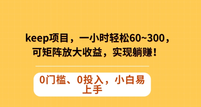Keep蓝海项目，一小时轻松60~300＋，可矩阵放大收益，可实现躺赚【揭秘】-沐风资源库